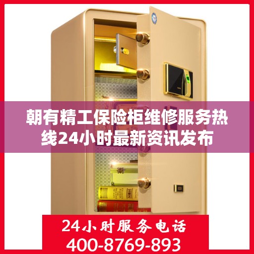 朝有精工保险柜维修服务热线24小时最新资讯发布
