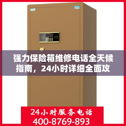 强力保险箱维修电话全天候指南，24小时详细全面攻略解析