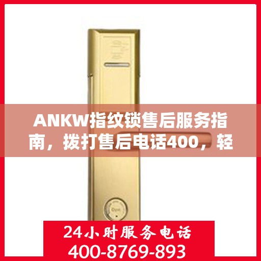 ANKW指纹锁售后服务指南，拨打售后电话400，轻松解决决策问题