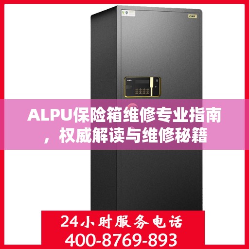 ALPU保险箱维修专业指南，权威解读与维修秘籍
