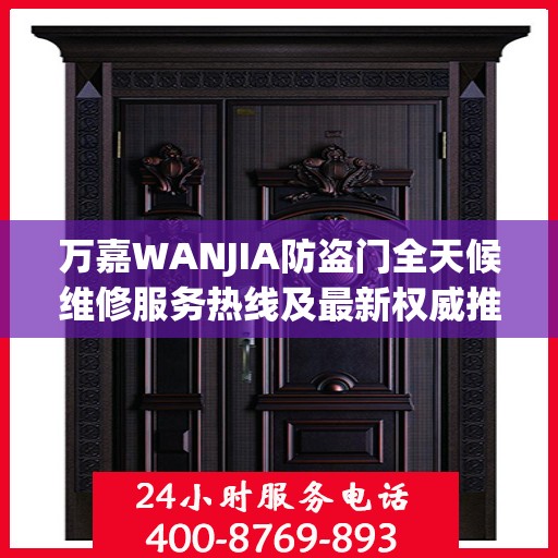 万嘉WANJIA防盗门全天候维修服务热线及最新权威推荐