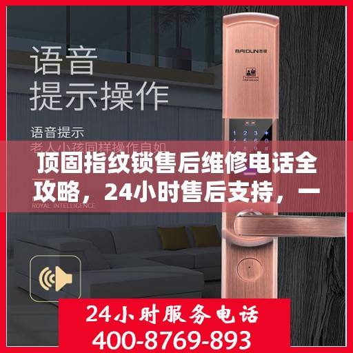顶固指纹锁售后维修电话全攻略，24小时售后支持，一站式解决方案指南