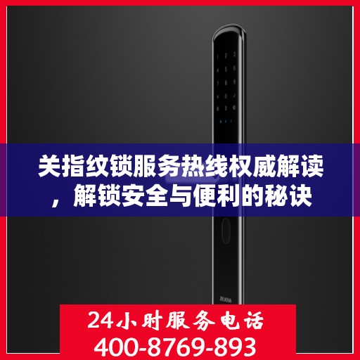 关指纹锁服务热线权威解读，解锁安全与便利的秘诀