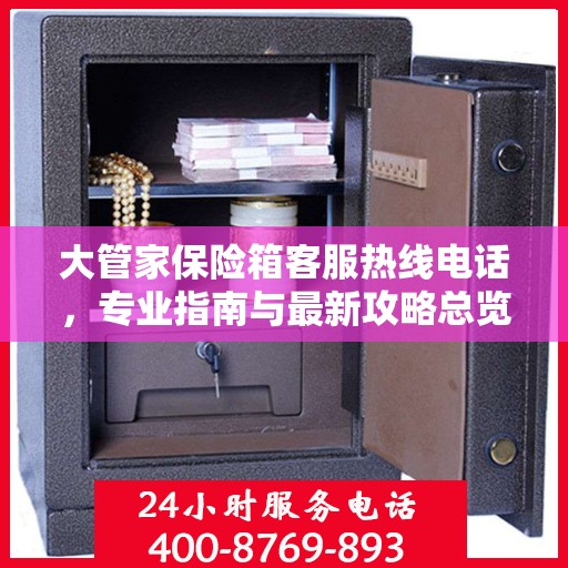 大管家保险箱客服热线电话，专业指南与最新攻略总览