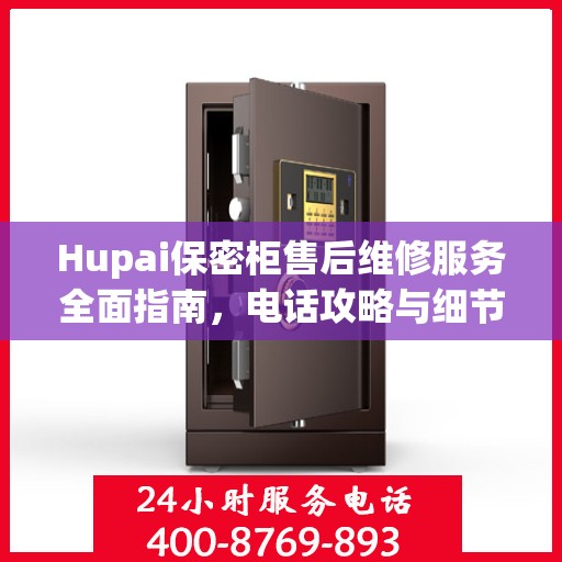 Hupai保密柜售后维修服务全面指南，电话攻略与细节解析