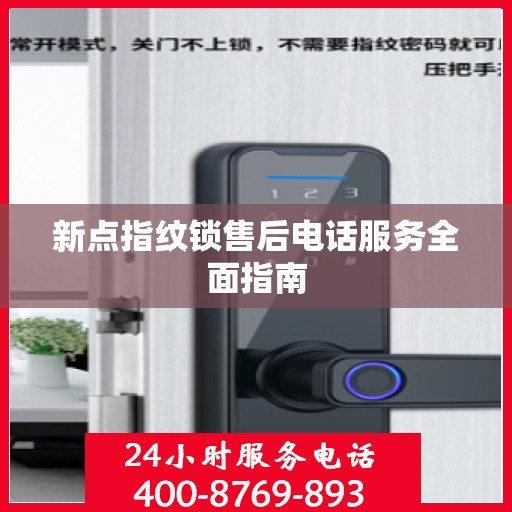 新点指纹锁售后电话服务全面指南