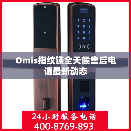 Omis指纹锁全天候售后电话最新动态