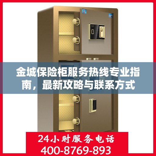 金城保险柜服务热线专业指南，最新攻略与联系方式