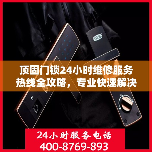 顶固门锁24小时维修服务热线全攻略，专业快速解决您的门锁问题