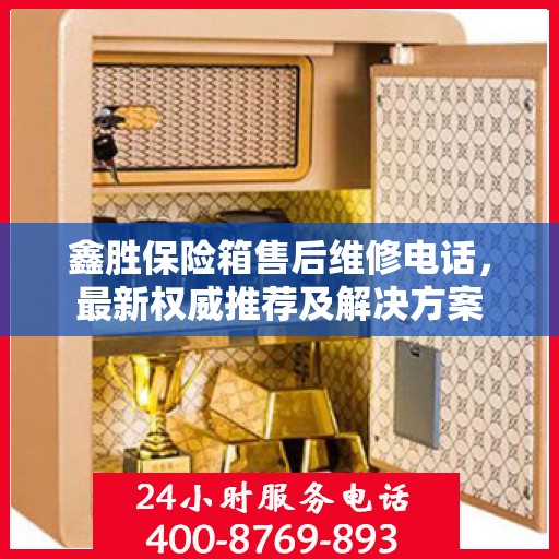 鑫胜保险箱售后维修电话，最新权威推荐及解决方案