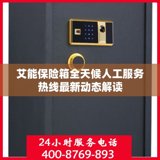 艾能保险箱全天候人工服务热线最新动态解读