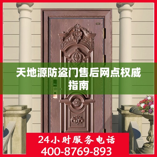 天地源防盗门售后网点权威指南