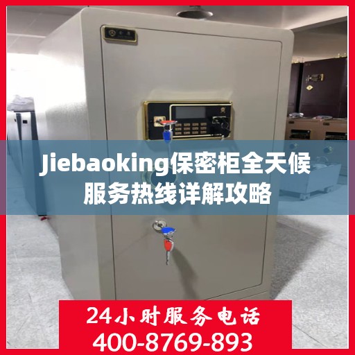 Jiebaoking保密柜全天候服务热线详解攻略