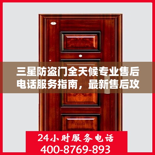 三星防盗门全天候专业售后电话服务指南，最新售后攻略与指南
