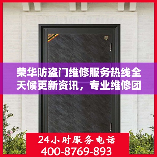 荣华防盗门维修服务热线全天候更新资讯，专业维修团队保障安全无阻