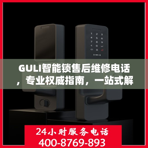 GULI智能锁售后维修电话，专业权威指南，一站式解决您的维修需求