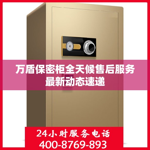 万盾保密柜全天候售后服务最新动态速递