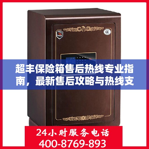 超丰保险箱售后热线专业指南，最新售后攻略与热线支持详解