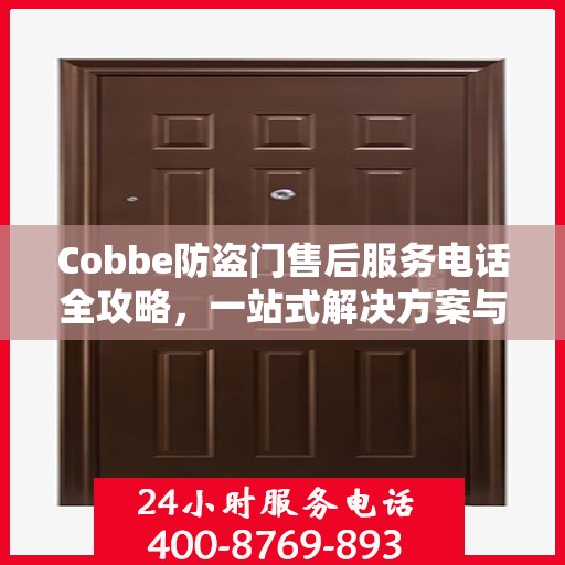 Cobbe防盗门售后服务电话全攻略，一站式解决方案与详细联系方式