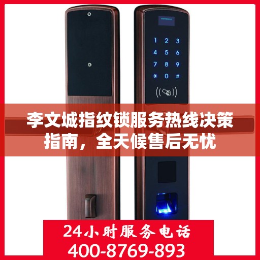 李文城指纹锁服务热线决策指南，全天候售后无忧