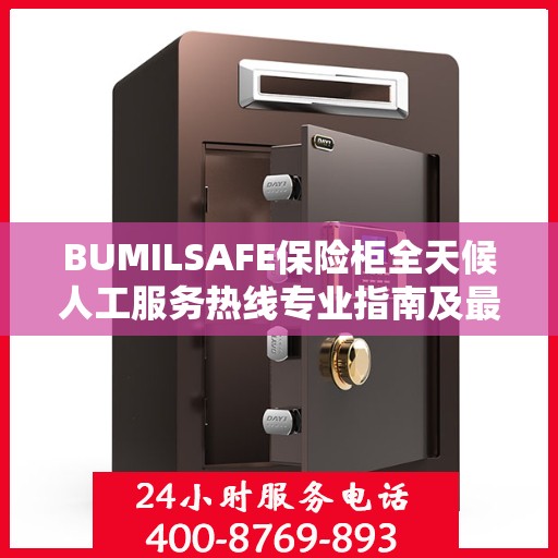 BUMILSAFE保险柜全天候人工服务热线专业指南及最新攻略解读