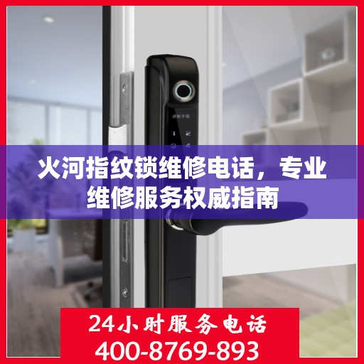 火河指纹锁维修电话，专业维修服务权威指南