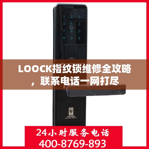 LOOCK指纹锁维修全攻略，联系电话一网打尽