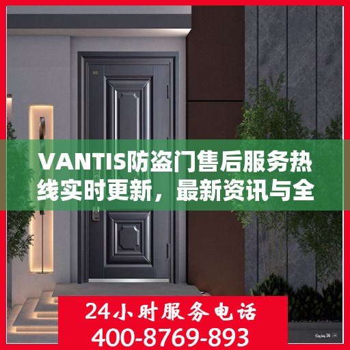 VANTIS防盗门售后服务热线实时更新，最新资讯与全方位服务支持