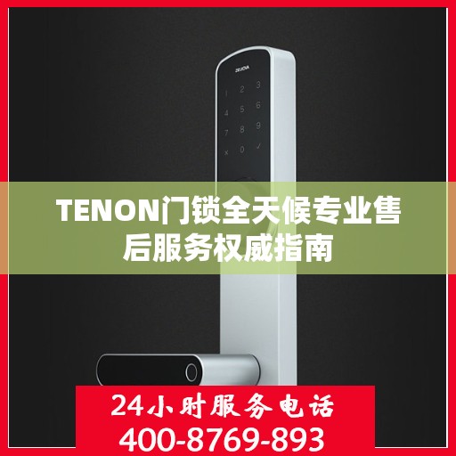 TENON门锁全天候专业售后服务权威指南