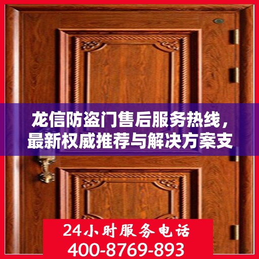 龙信防盗门售后服务热线，最新权威推荐与解决方案支持