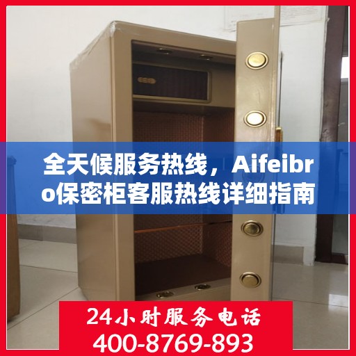 全天候服务热线，Aifeibro保密柜客服热线详细指南与攻略