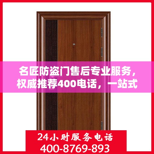名匠防盗门售后专业服务，权威推荐400电话，一站式解决您的需求！