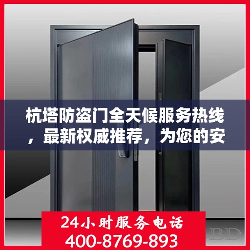 杭塔防盗门全天候服务热线，最新权威推荐，为您的安全保驾护航！