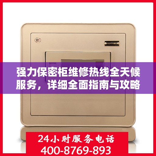 强力保密柜维修热线全天候服务，详细全面指南与攻略