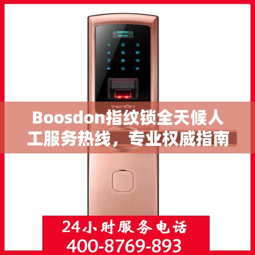 Boosdon指纹锁全天候人工服务热线，专业权威指南助您无忧使用