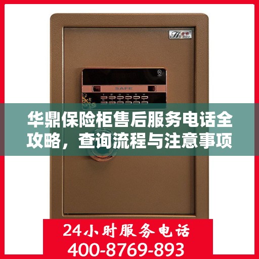 华鼎保险柜售后服务电话全攻略，查询流程与注意事项