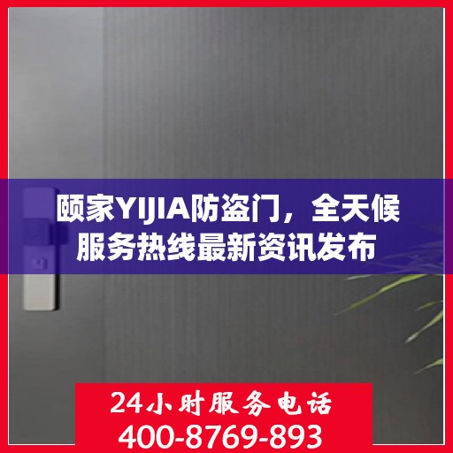 颐家YIJIA防盗门，全天候服务热线最新资讯发布