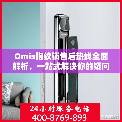 Omis指纹锁售后热线全面解析，一站式解决你的疑问和需求