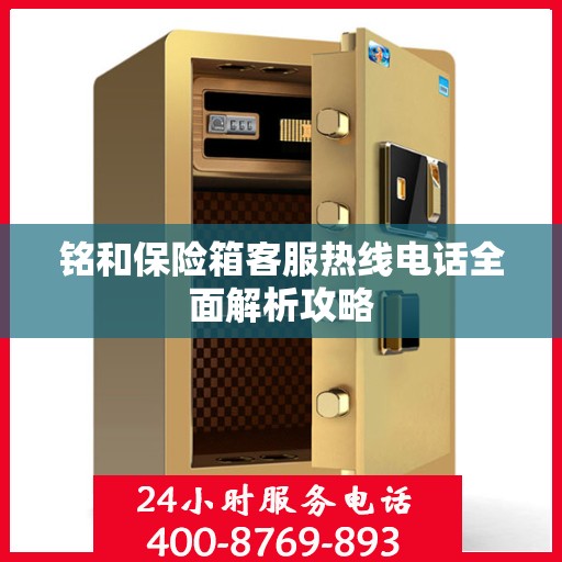 铭和保险箱客服热线电话全面解析攻略