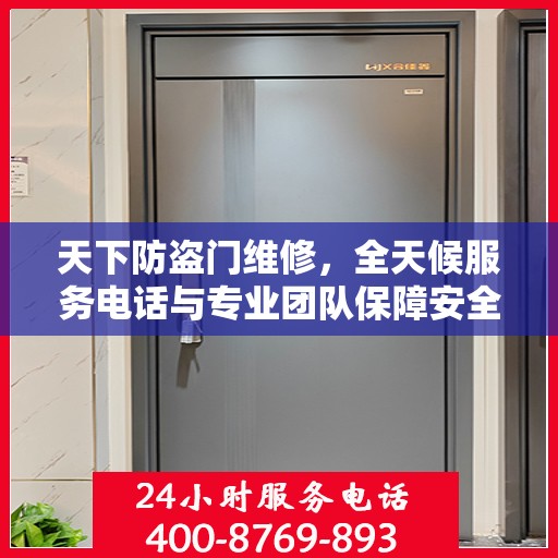 天下防盗门维修，全天候服务电话与专业团队保障安全