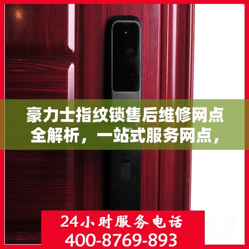 豪力士指纹锁售后维修网点全解析，一站式服务网点，让您无忧！