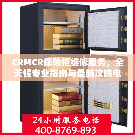 CRMCR保险柜维修服务，全天候专业指南与最新攻略电话支持