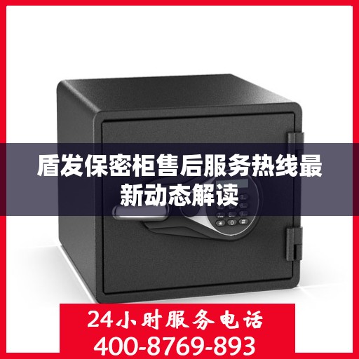 盾发保密柜售后服务热线最新动态解读