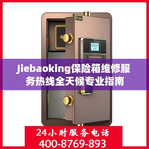 Jiebaoking保险箱维修服务热线全天候专业指南