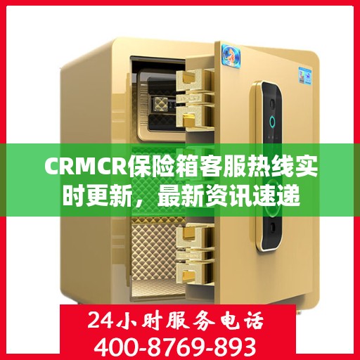CRMCR保险箱客服热线实时更新，最新资讯速递