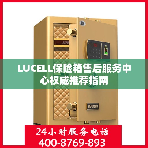 LUCELL保险箱售后服务中心权威推荐指南