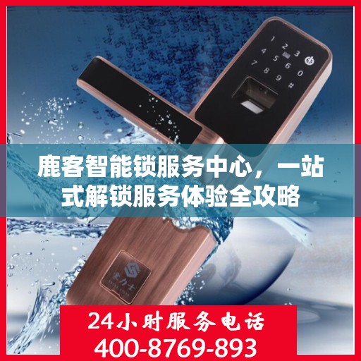 鹿客智能锁服务中心，一站式解锁服务体验全攻略