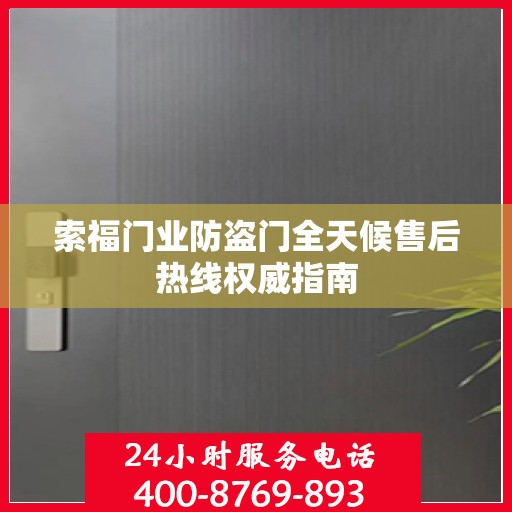 索福门业防盗门全天候售后热线权威指南