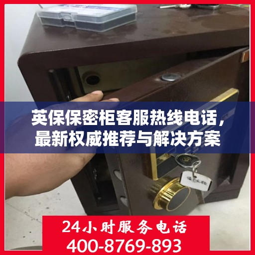 英保保密柜客服热线电话，最新权威推荐与解决方案