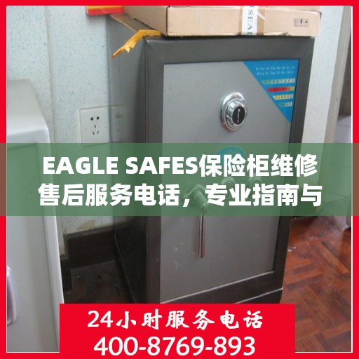 EAGLE SAFES保险柜维修售后服务电话，专业指南与最新攻略解析